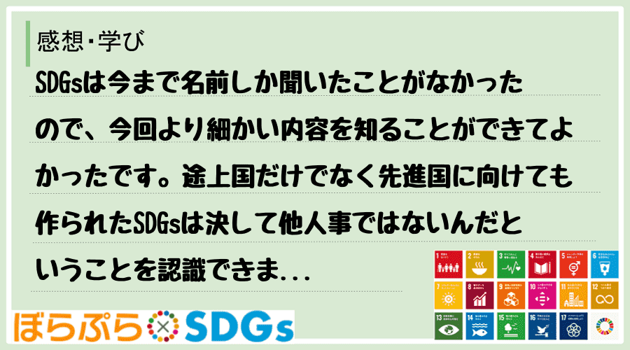 SDGsは今まで名前しか聞いたことがなかったので、今回より細かい内容を知ることができてよかった...