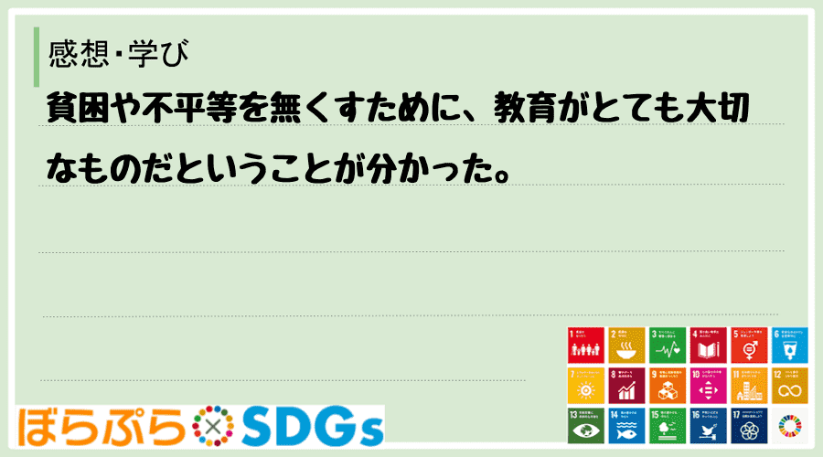 貧困や不平等を無くすために、教育がとても大切なものだということが分かった。