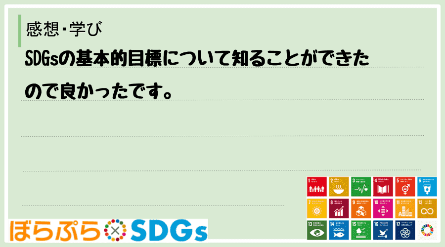 SDGsの基本的目標について知ることができたので良かったです。