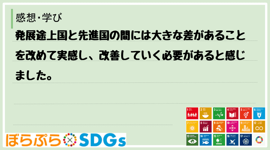 発展途上国と先進国の間には大きな差があることを改めて実感し、改善していく必要があると感じました。