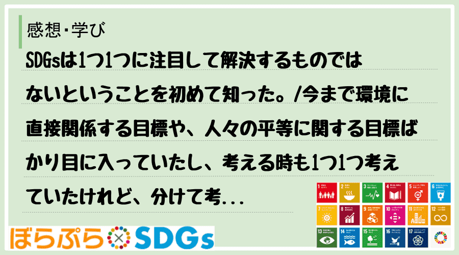 SDGsは1つ1つに注目して解決するものではないということを初めて知った。
今まで環境に直接...