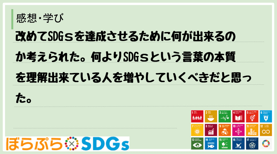 改めてSDGｓを達成させるために何が出来るのか考えられた。何よりSDGｓという言葉の本質を理解...