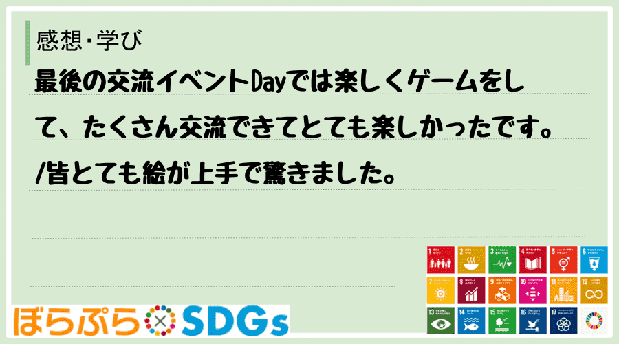 最後の交流イベントDayでは楽しくゲームをして、たくさん交流できてとても楽しかったです。
皆...