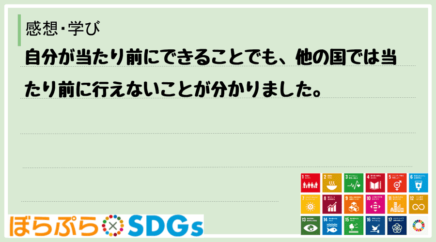 自分が当たり前にできることでも、他の国では当たり前に行えないことが分かりました。