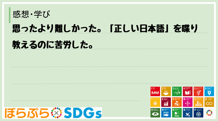 思ったより難しかった。「正しい日本語」を喋り教えるのに苦労した。