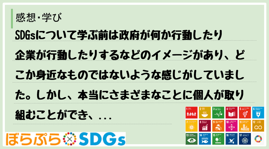 SDGsについて学ぶ前は政府が何か行動したり企業が行動したりするなどのイメージがあり、どこか身...