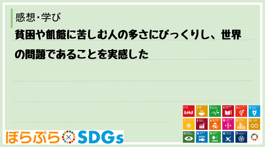 貧困や飢餓に苦しむ人の多さにびっくりし、世界の問題であることを実感した