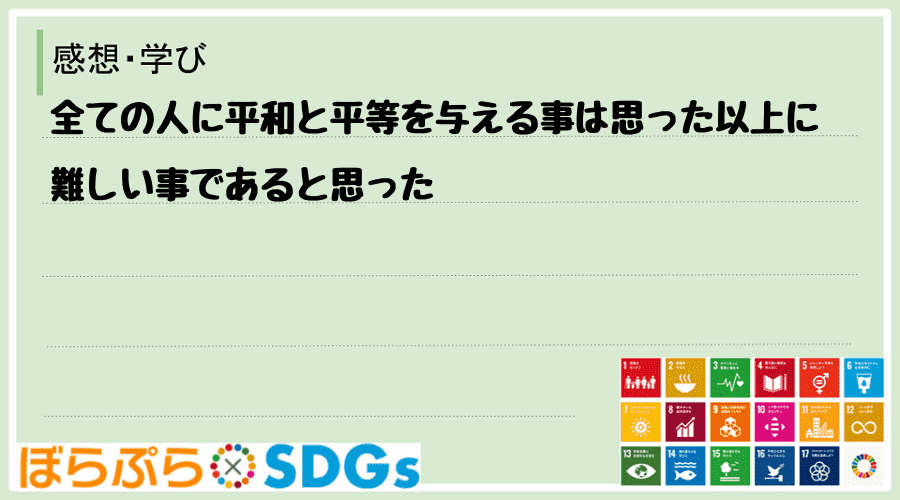 全ての人に平和と平等を与える事は思った以上に難しい事であると思った