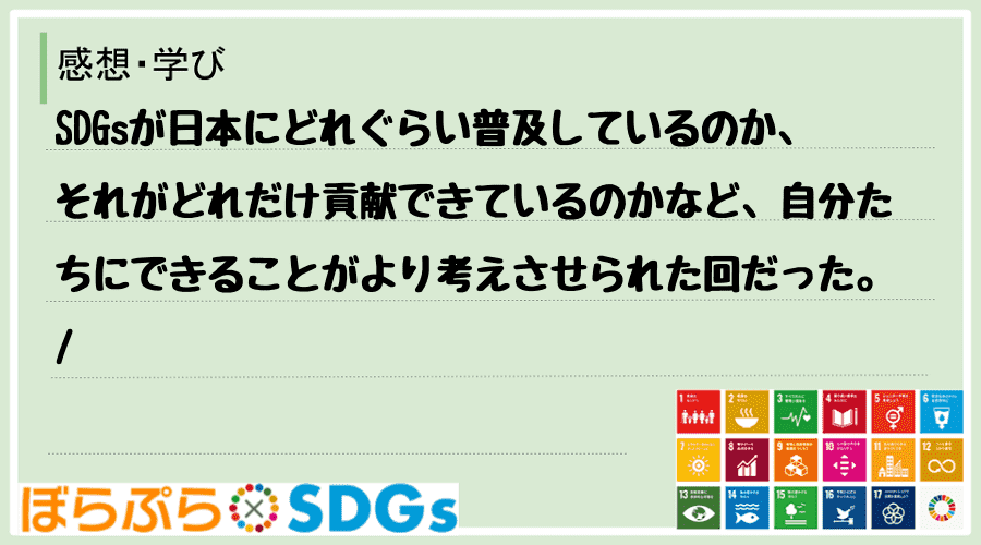 SDGsが日本にどれぐらい普及しているのか、それがどれだけ貢献できているのかなど、自分たちにで...