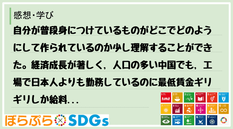 自分が普段身につけているものがどこでどのようにして作られているのか少し理解することができた。経...