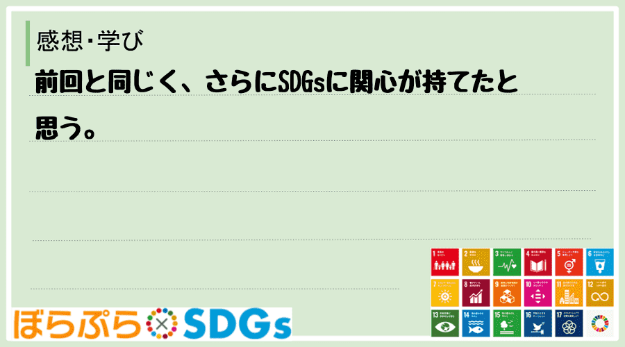 前回と同じく、さらにSDGsに関心が持てたと思う。