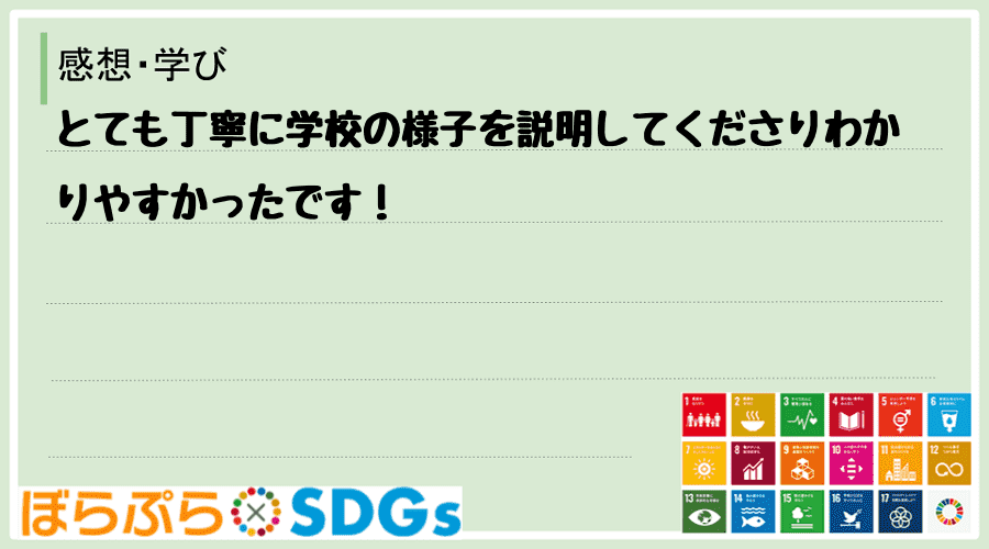 とても丁寧に学校の様子を説明してくださりわかりやすかったです！