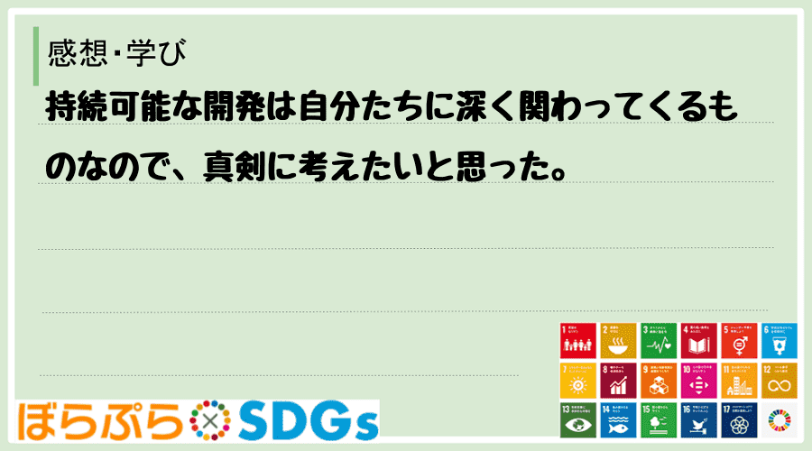 持続可能な開発は自分たちに深く関わってくるものなので、真剣に考えたいと思った。