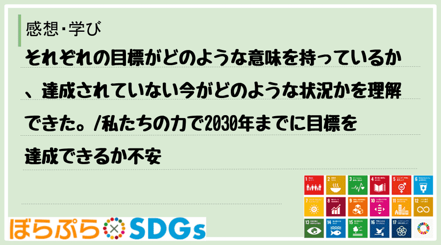 それぞれの目標がどのような意味を持っているか、達成されていない今がどのような状況かを理解できた...