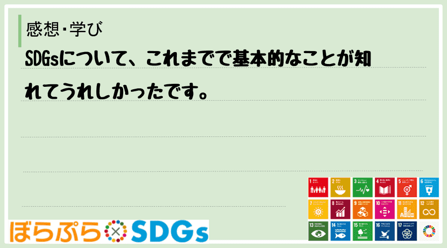 SDGsについて、これまでで基本的なことが知れてうれしかったです。