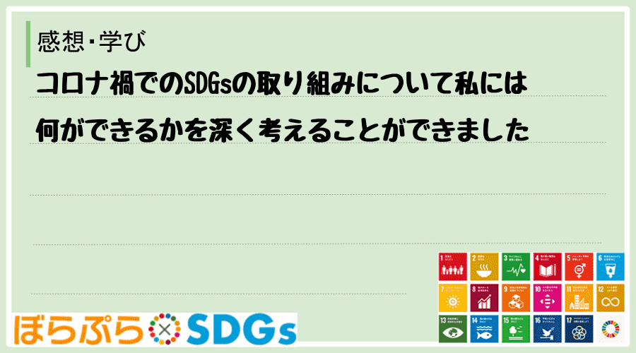 コロナ禍でのSDGsの取り組みについて私には何ができるかを深く考えることができました