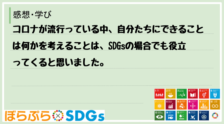 コロナが流行っている中、自分たちにできることは何かを考えることは、SDGsの場合でも役立ってく...