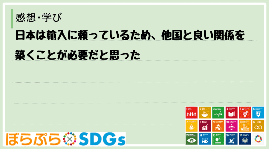 日本は輸入に頼っているため、他国と良い関係を築くことが必要だと思った