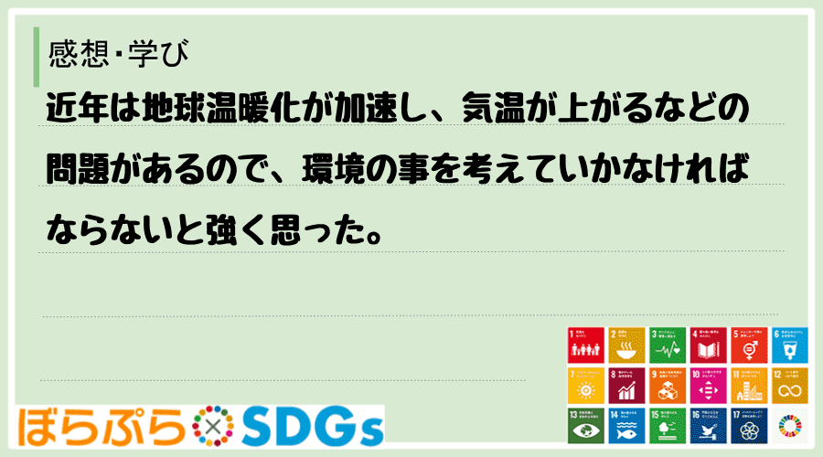 近年は地球温暖化が加速し、気温が上がるなどの問題があるので、環境の事を考えていかなければならな...