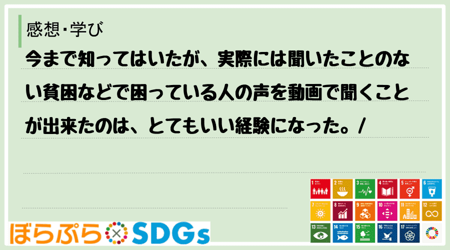 今まで知ってはいたが、実際には聞いたことのない貧困などで困っている人の声を動画で聞くことが出来...