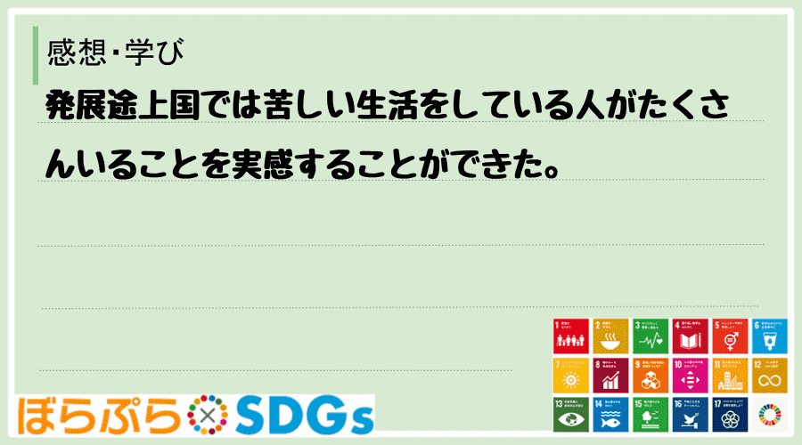 発展途上国では苦しい生活をしている人がたくさんいることを実感することができた。