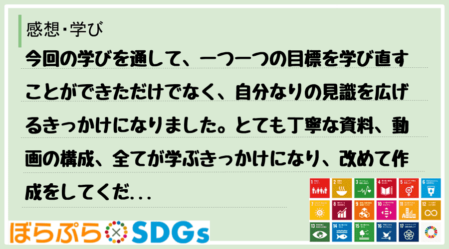 今回の学びを通して、一つ一つの目標を学び直すことができただけでなく、自分なりの見識を広げるきっ...