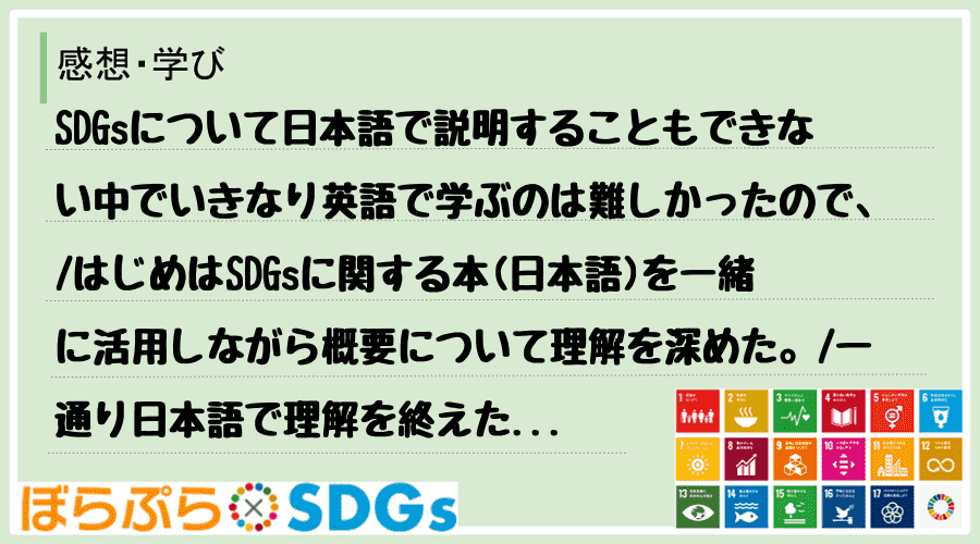 SDGsについて日本語で説明することもできない中でいきなり英語で学ぶのは難しかったので、
は...