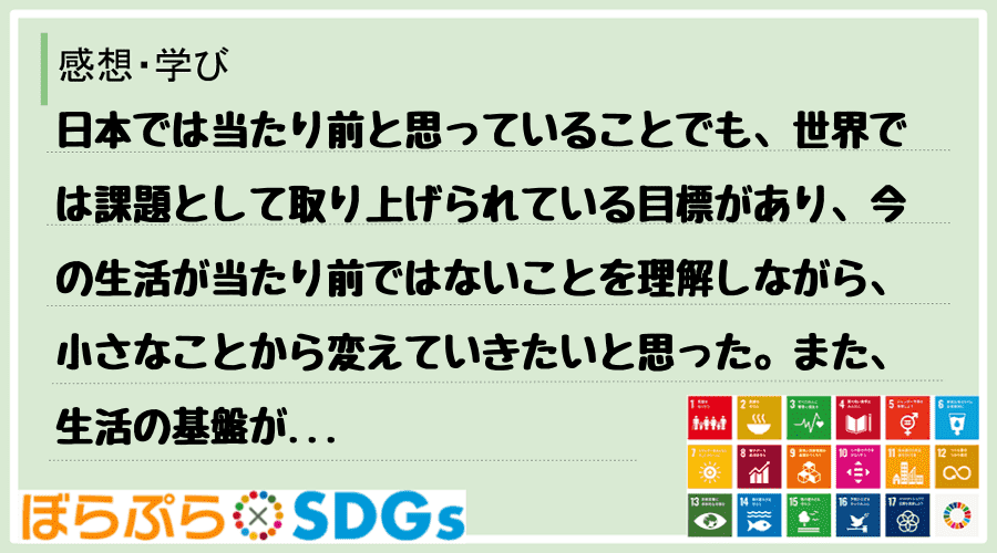 日本では当たり前と思っていることでも、世界では課題として取り上げられている目標があり、今の生活...