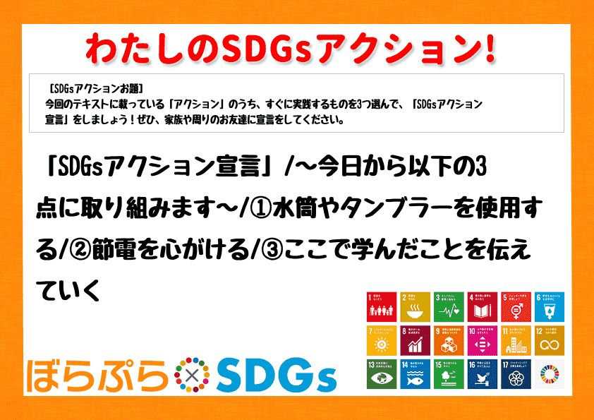 「SDGsアクション宣言」
～今日から以下の3点に取り組みます～
①水筒やタンブラーを使用...