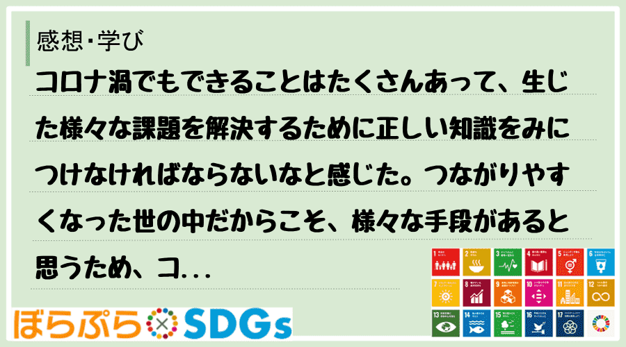 コロナ渦でもできることはたくさんあって、生じた様々な課題を解決するために正しい知識をみにつけな...