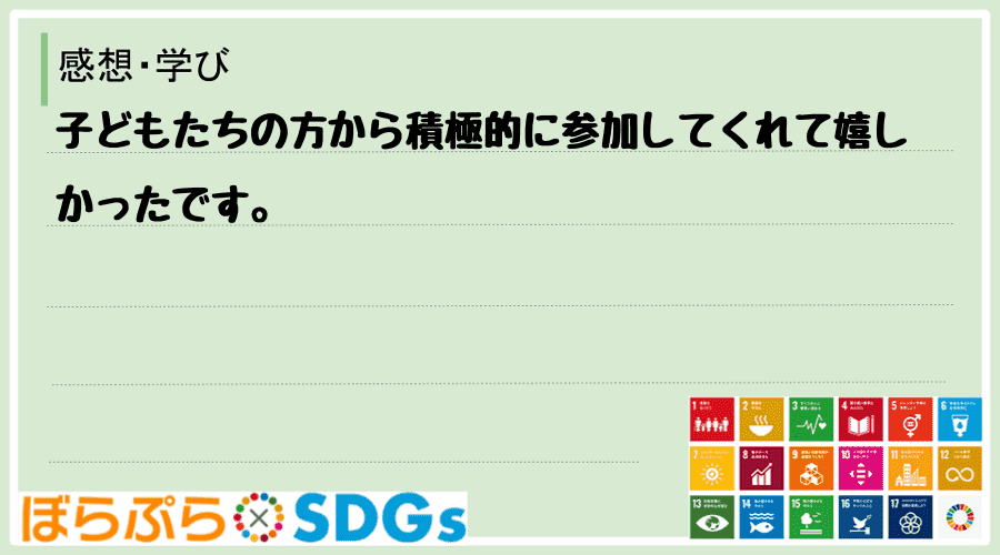 子どもたちの方から積極的に参加してくれて嬉しかったです。