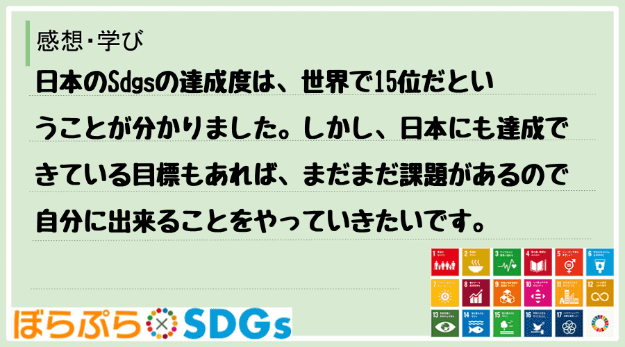 日本のSdgsの達成度は、世界で15位だということが分かりました。しかし、日本にも達成できてい...