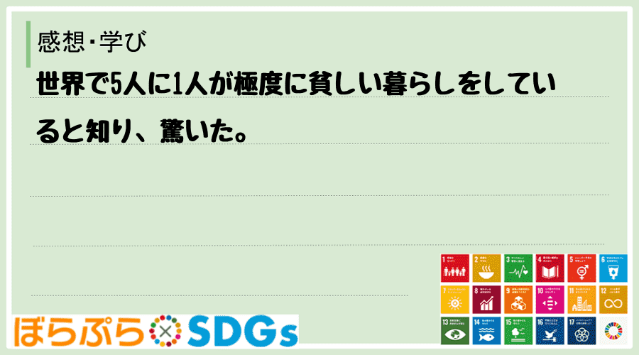 世界で5人に1人が極度に貧しい暮らしをしていると知り、驚いた。