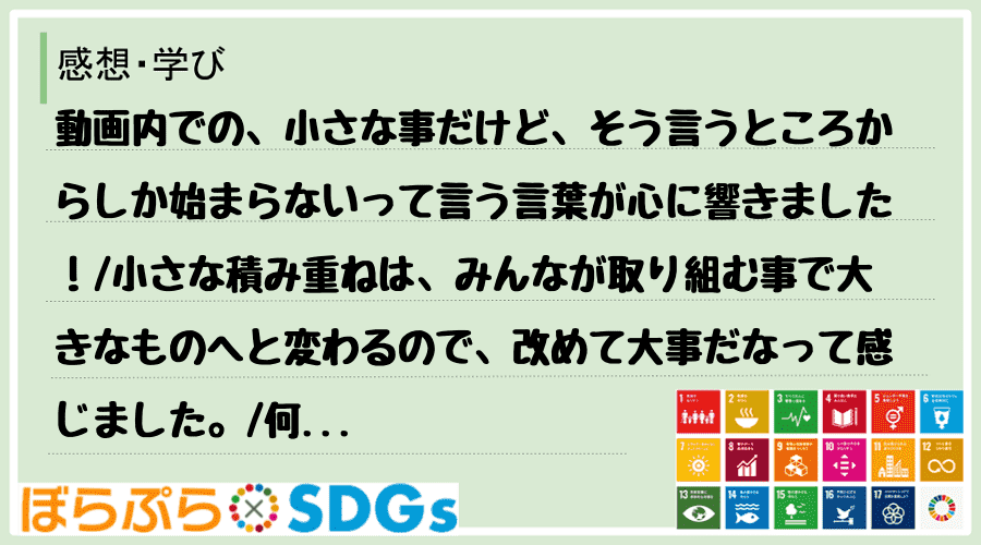 動画内での、小さな事だけど、そう言うところからしか始まらないって言う言葉が心に響きました！
...