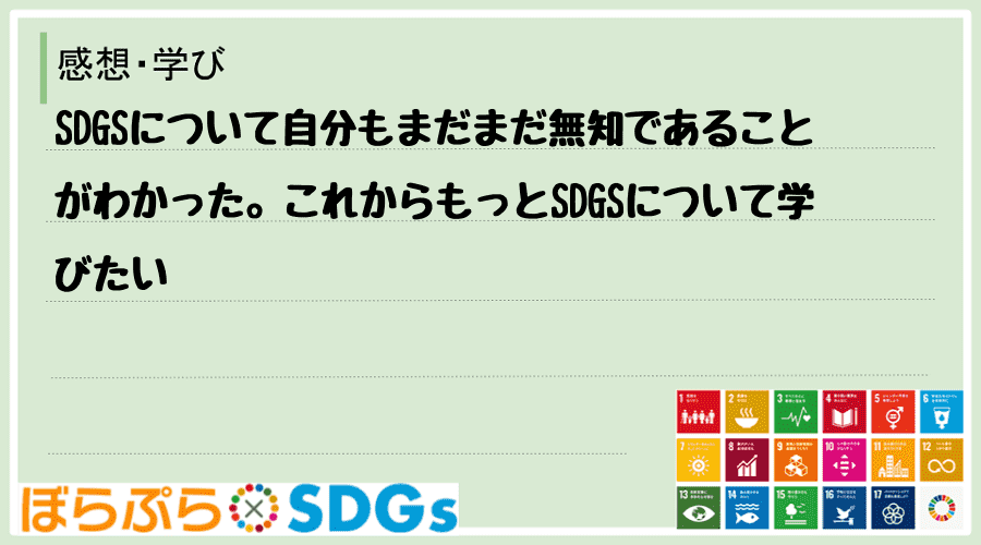 SDGSについて自分もまだまだ無知であることがわかった。これからもっとSDGSについて学びたい