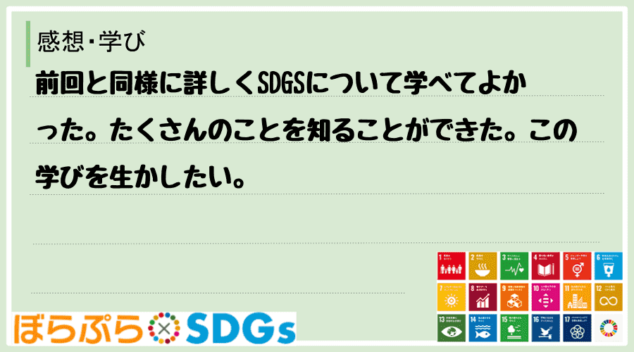 前回と同様に詳しくSDGSについて学べてよかった。たくさんのことを知ることができた。この学びを...