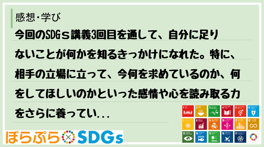 今回のSDGｓ講義3回目を通して、自分に足りないことが何かを知るきっかけになれた。特に、相手の...