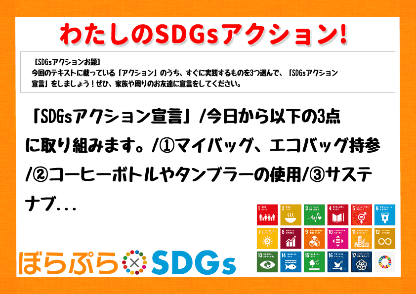 「SDGsアクション宣言」
今日から以下の3点に取り組みます。
①マイバッグ、エコバッグ持...