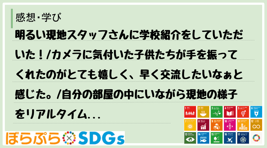 明るい現地スタッフさんに学校紹介をしていただいた！
カメラに気付いた子供たちが手を振ってくれ...