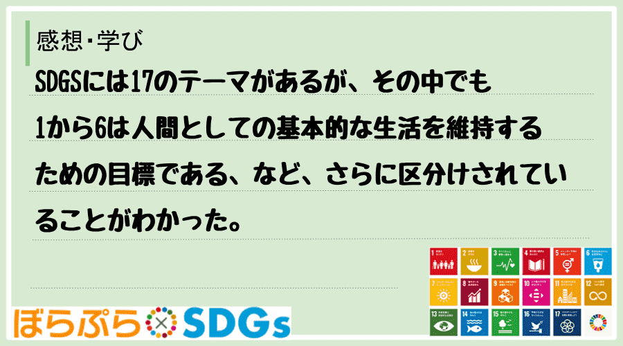 SDGSには17のテーマがあるが、その中でも1から6は人間としての基本的な生活を維持するための...