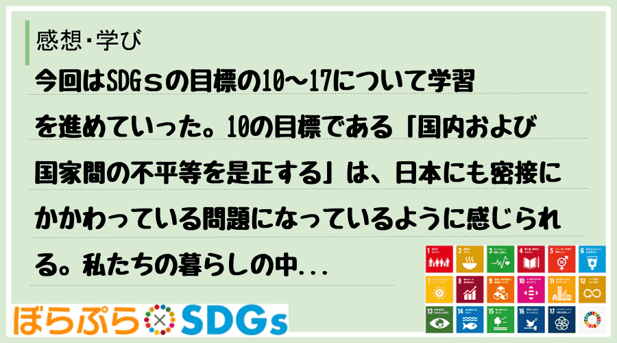 今回はSDGｓの目標の10～17について学習を進めていった。10の目標である「国内および国家間...