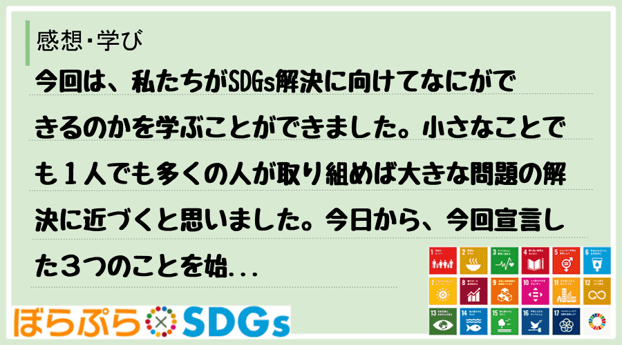 今回は、私たちがSDGs解決に向けてなにができるのかを学ぶことができました。小さなことでも１人...