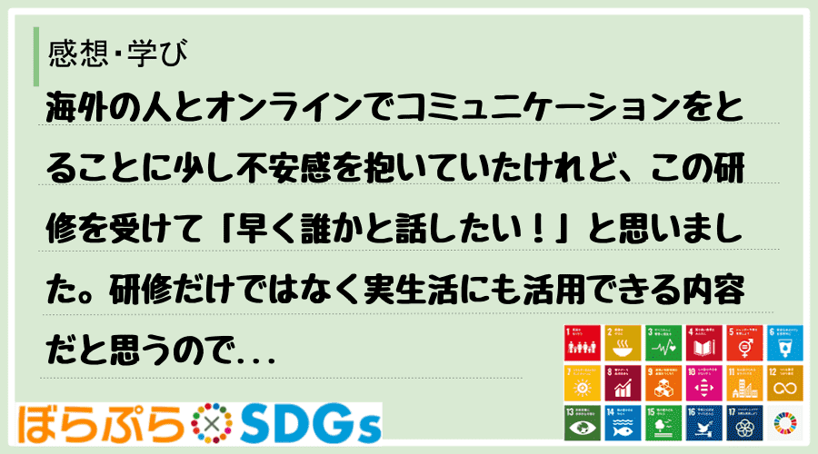 海外の人とオンラインでコミュニケーションをとることに少し不安感を抱いていたけれど、この研修を受...