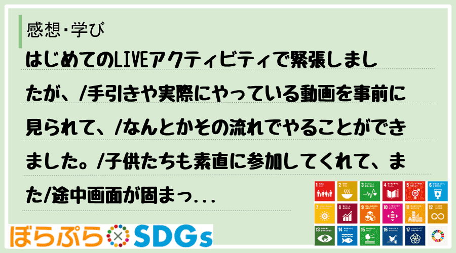 はじめてのLIVEアクティビティで緊張しましたが、
手引きや実際にやっている動画を事前に見ら...