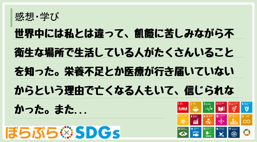 世界中には私とは違って、飢餓に苦しみながら不衛生な場所で生活している人がたくさんいることを知っ...