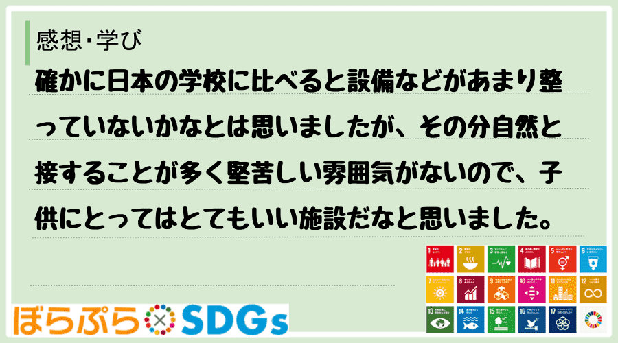 確かに日本の学校に比べると設備などがあまり整っていないかなとは思いましたが、その分自然と接する...