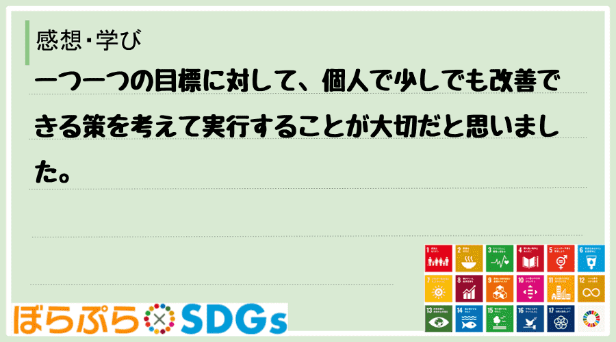 一つ一つの目標に対して、個人で少しでも改善できる策を考えて実行することが大切だと思いました。