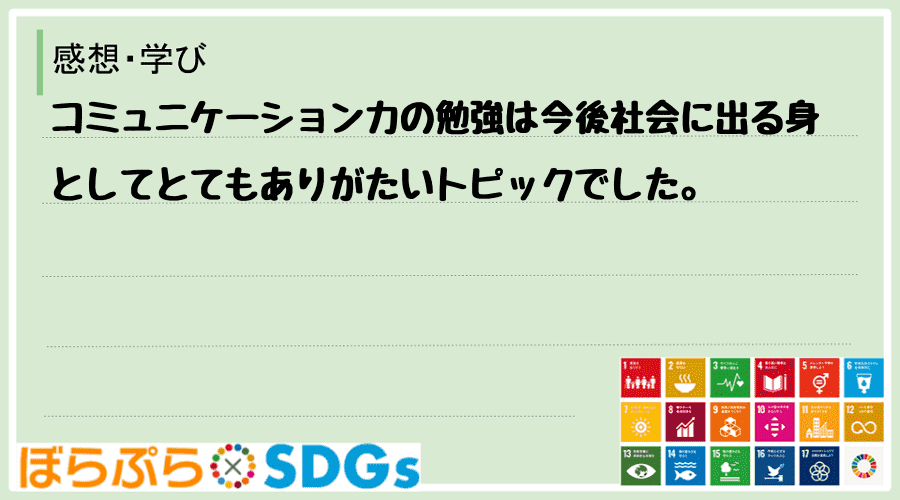 コミュニケーション力の勉強は今後社会に出る身としてとてもありがたいトピックでした。