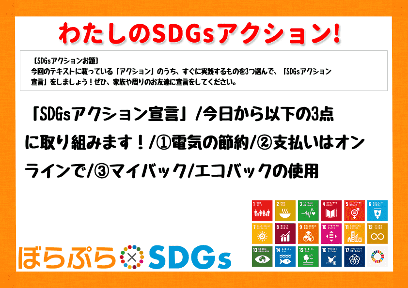「SDGsアクション宣言」
今日から以下の3点に取り組みます！
①電気の節約
②支払いは...