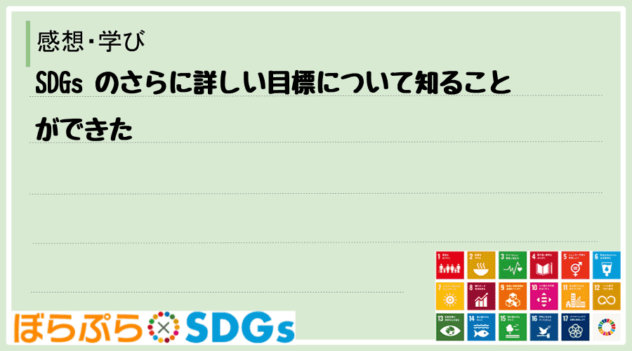 SDGs のさらに詳しい目標について知ることができた